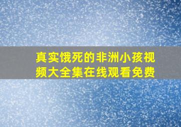 真实饿死的非洲小孩视频大全集在线观看免费