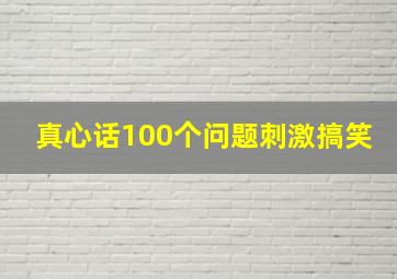 真心话100个问题刺激搞笑