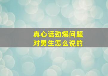 真心话劲爆问题对男生怎么说的