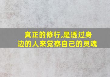 真正的修行,是透过身边的人来觉察自己的灵魂