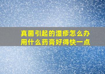 真菌引起的湿疹怎么办用什么药膏好得快一点