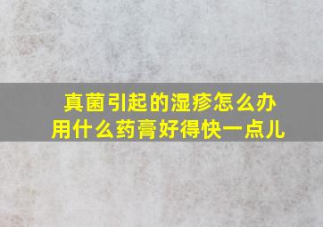 真菌引起的湿疹怎么办用什么药膏好得快一点儿