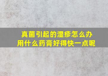 真菌引起的湿疹怎么办用什么药膏好得快一点呢