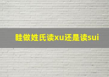 眭做姓氏读xu还是读sui