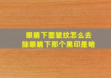 眼睛下面皱纹怎么去除眼睛下那个黑印是啥