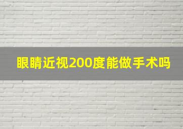 眼睛近视200度能做手术吗