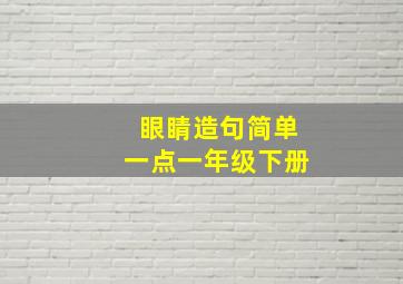 眼睛造句简单一点一年级下册