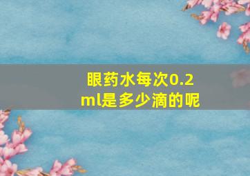 眼药水每次0.2ml是多少滴的呢