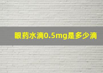 眼药水滴0.5mg是多少滴