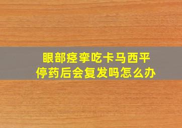 眼部痉挛吃卡马西平停药后会复发吗怎么办