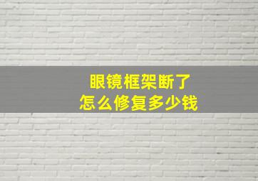 眼镜框架断了怎么修复多少钱