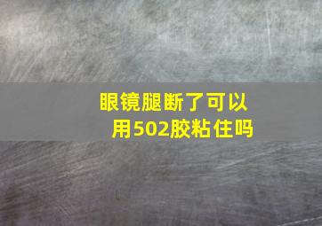 眼镜腿断了可以用502胶粘住吗