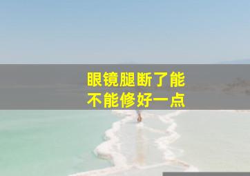 眼镜腿断了能不能修好一点