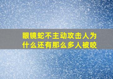 眼镜蛇不主动攻击人为什么还有那么多人被咬