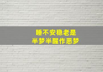 睡不安稳老是半梦半醒作恶梦