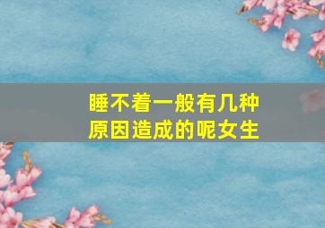 睡不着一般有几种原因造成的呢女生