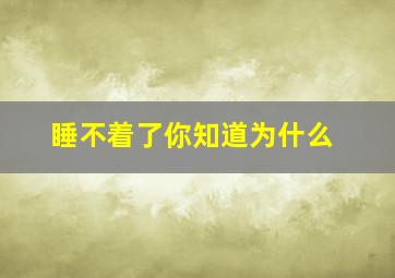 睡不着了你知道为什么