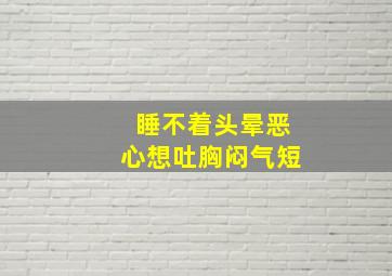 睡不着头晕恶心想吐胸闷气短