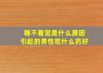 睡不着觉是什么原因引起的男性吃什么药好