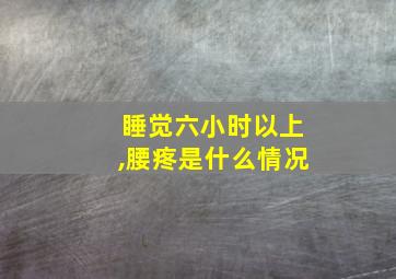 睡觉六小时以上,腰疼是什么情况