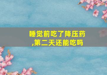 睡觉前吃了降压药,第二天还能吃吗