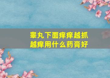 睾丸下面痒痒越抓越痒用什么药膏好