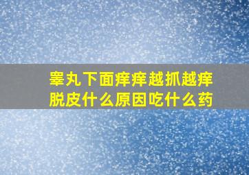 睾丸下面痒痒越抓越痒脱皮什么原因吃什么药