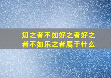 知之者不如好之者好之者不如乐之者属于什么