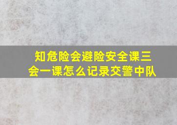 知危险会避险安全课三会一课怎么记录交警中队