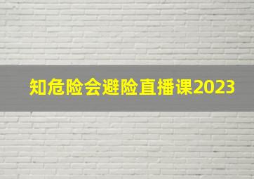 知危险会避险直播课2023