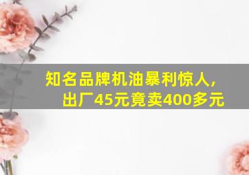 知名品牌机油暴利惊人,出厂45元竟卖400多元