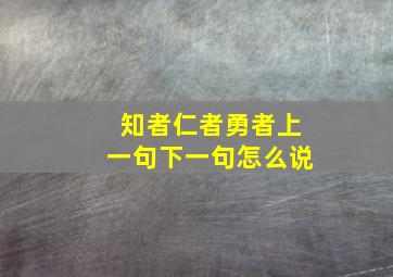 知者仁者勇者上一句下一句怎么说