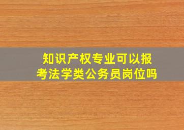 知识产权专业可以报考法学类公务员岗位吗