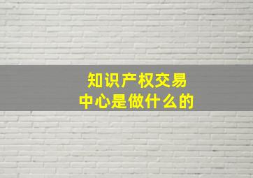 知识产权交易中心是做什么的