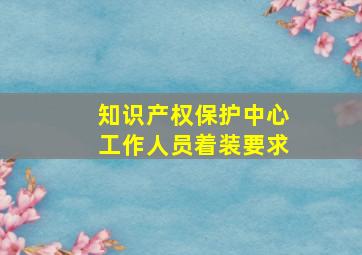 知识产权保护中心工作人员着装要求