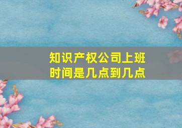 知识产权公司上班时间是几点到几点