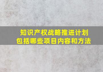 知识产权战略推进计划包括哪些项目内容和方法