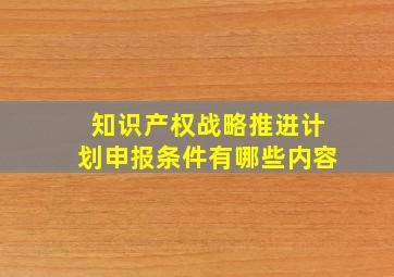 知识产权战略推进计划申报条件有哪些内容