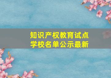 知识产权教育试点学校名单公示最新