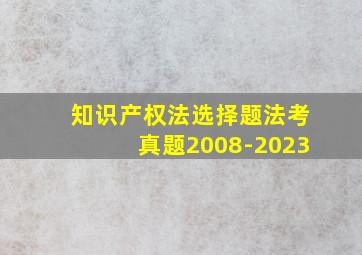 知识产权法选择题法考真题2008-2023