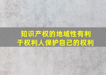 知识产权的地域性有利于权利人保护自己的权利