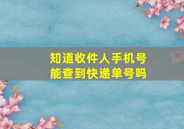 知道收件人手机号能查到快递单号吗