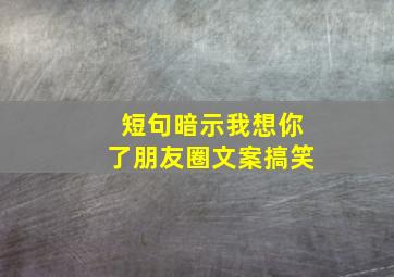 短句暗示我想你了朋友圈文案搞笑