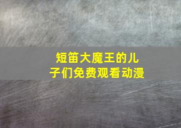 短笛大魔王的儿子们免费观看动漫