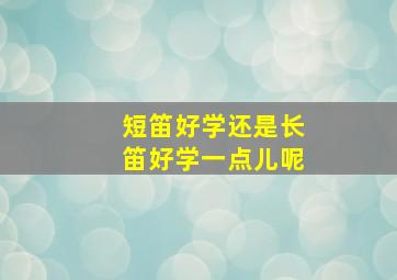 短笛好学还是长笛好学一点儿呢