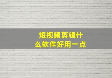 短视频剪辑什么软件好用一点