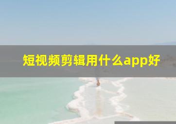 短视频剪辑用什么app好