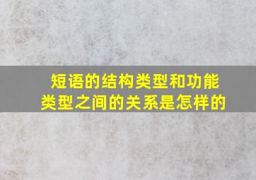 短语的结构类型和功能类型之间的关系是怎样的