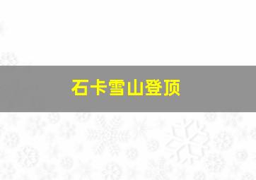 石卡雪山登顶