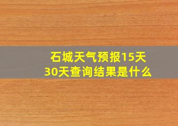 石城天气预报15天30天查询结果是什么